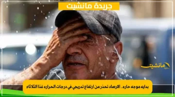 بداية موجة حارة.. الأرصاد تحذر من ارتفاع تدريجي في درجات الحرارة غدًا الثلاثاء